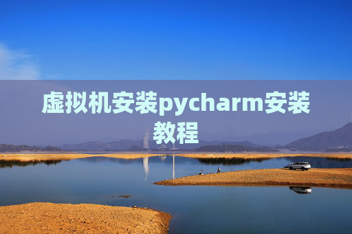 虚拟机安装pycharm安装教程 虚拟机安装pycharm安装教程